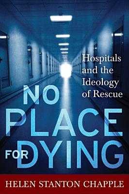 Image for No Place For Dying: Hospitals and the Ideology of Rescue