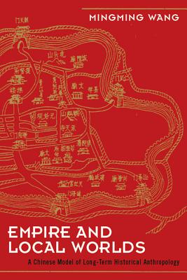 Empire and Local Worlds: A Chinese Model for Long-Term Historical Anthropology (UCL Institute of Archaeology Critical Cultural Heritage Series)