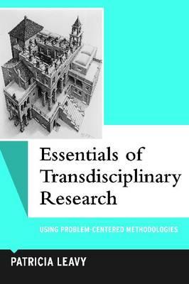 Essentials of Transdisciplinary Research: Using Problem-Centered Methodologies (Qualitative Essentials) (Volume 6)