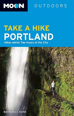 Moon Take a Hike Portland: Hikes within Two Hours of the City (Moon Outdoors)