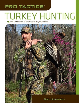 Pro Tactics: Turkey Hunting: Use The Secrets Of The Pros To Bag More Birds