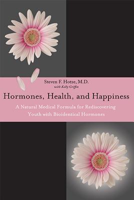 Hormones, Health, and Happiness: A Natural Medical Formula for Rediscovering Youth with Bioidentical Hormones