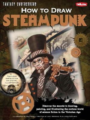 Image for How to Draw Steampunk: Discover the secrets to drawing, painting, and illustrating the curious world of science fiction in the Victorian Age (Fantasy Underground)