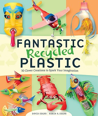 Image for Fantastic Recycled Plastic: 30 Clever Creations to Spark Your Imagination Fantastic Recycled Plastic: 30 Clever Creations to Spark Your Imagination