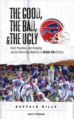 The Good, the Bad, & the Ugly: Buffalo Bills: Heart-Pounding, Jaw-Dropping, and Gut-Wrenching Moments from Buffalo Bills History