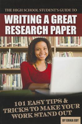 The High School Student's Guide to Writing a Great Research Paper 101 Easy Tips & Tricks to Make Your Work Stand Out