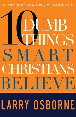 Ten Dumb Things Smart Christians Believe: Are Urban Legends & Sunday School Myths Ruining Your Faith