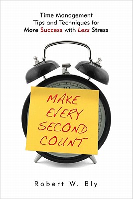 Make Every Second Count: Time Management Tips and Techniques for More Success with Less Stress