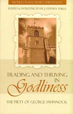 Trading and Thriving in Godliness: The Piety of George Swinnock (Profiles in Reformed Spirituality)