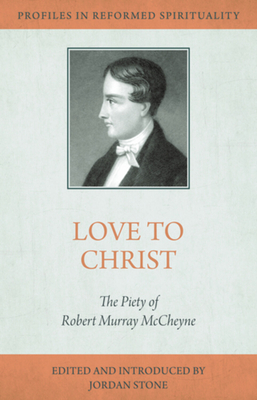 Love to Christ: Robert Murray M'Cheyne and the Pursuit of Holiness (Profiles in Reformed Spirituality)