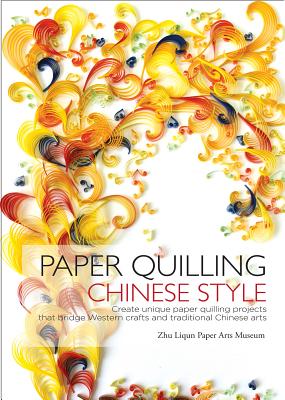 Image for Paper Quilling Chinese Style: Create Unique Paper Projects that Bridge Western Crafts and Traditional Chinese Arts