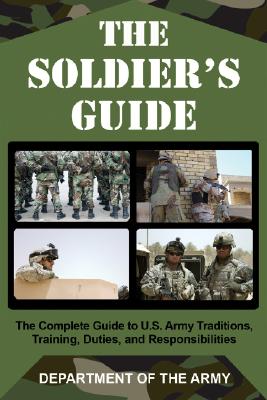 Soldier's Guide: The Complete Guide to U.S. Army Traditions, Training, and Responsibilities