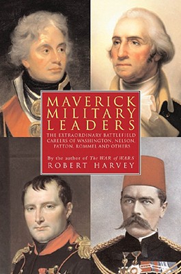 Maverick Military Leaders: The Extraordinary Battles of Washington, Nelson, Patton, Rommel, and Others