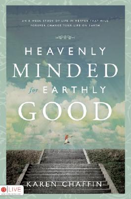 Heavenly Minded for Earthly Good: An 8-Week Study of Life in Heaven That Will Forever Change Your Life on Earth