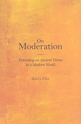 On Moderation: Defending an Ancient Virtue in a Modern World