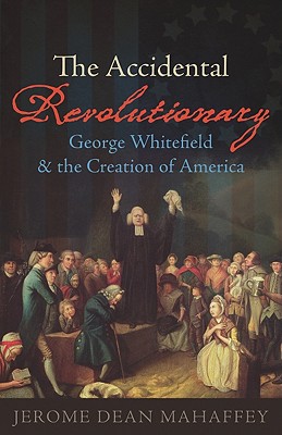 The Accidental Revolutionary: George Whitefield and the Creation of America
