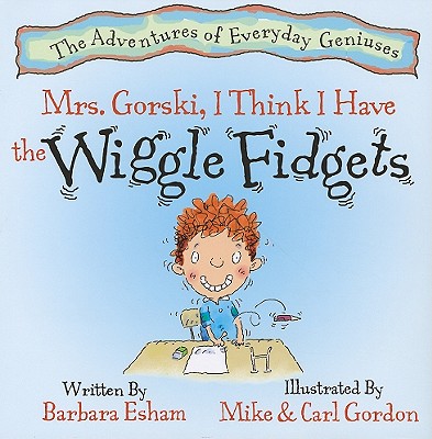 Mrs. Gorski, I Think I Have The Wiggle Fidgets (A Story About Attention. Distraction, and Creativity) (The Adventures of Everyday Geniuses)