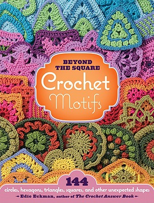 Image for Beyond the Square Crochet Motifs: 144 circles, hexagons, triangles, squares, and other unexpected shapes