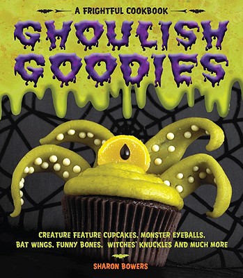 Ghoulish Goodies: Creature Feature Cupcakes, Monster Eyeballs, Bat Wings, Funny Bones, Witches' Knuckles, and Much More!
