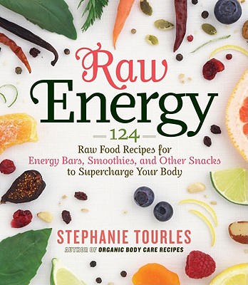Raw Energy: 124 Raw Food Recipes for Energy Bars, Smoothies, and Other Snacks to Supercharge Your Body