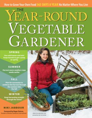 The Year-Round Vegetable Gardener: How to Grow Food 365 Days a Year No Matter Where You Live
