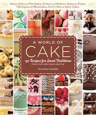 World of Cake: 150 Recipes for Sweet Traditions from Cultures Near and Far; Honey Cakes to Flat Cakes, Fritters to Chiffons, Tartes t