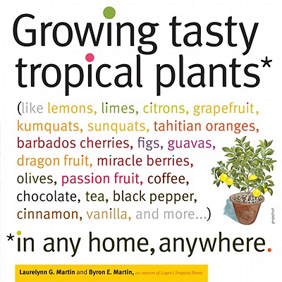 Image for Growing Tasty Tropical Plants in Any Home, Anywhere: (like lemons, limes, citrons, grapefruit, kumquats, sunquats, tahitian oranges, barbados ... black pepper, cinnamon, vanilla, and more...)