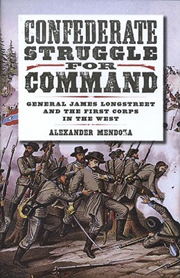 Confederate Struggle for Command: General James Longstreet & the First Corps in the West