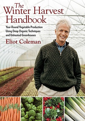 Winter Harvest Handbook: Year Round Vegetable Production Using Deep-Organic Techniques and Unheated Greenhouses