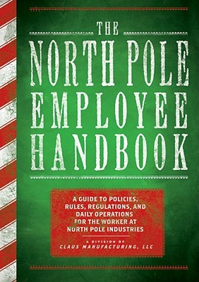 The North Pole Employee Handbook: A Guide to Policies, Rules, Regulations and Daily Operations for the Worker at North Pole Industries