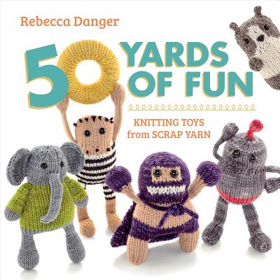 Image for 50 Yards of Fun: Knitting Toys from Scrap Yarn