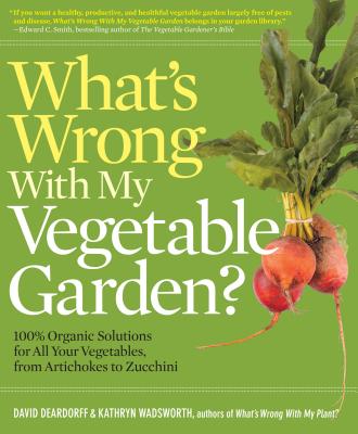 What's Wrong With My Vegetable Garden: 100% Organic Solutions for All Your Vegetables, from Artichokes to Zucchini (Whats Wrong Series)