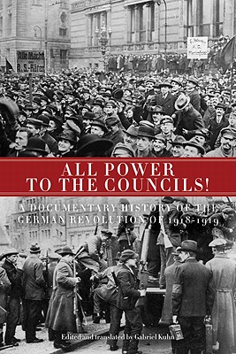 All Power to the Councils!: A Documentary History of the German Revolution of 19181919