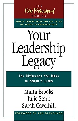 Your Leadership Legacy: The Difference You Make in People's Lives (The Ken Blanchard Series - Simple Truths Uplifting the Value of People in Organizations)