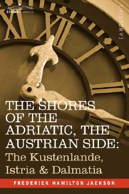 The Shores of the Adriatic, the Austrian Side: The Kustenlande, Istria & Dalmatia