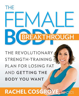 Image for The Female Body Breakthrough: The Revolutionary Strength-Training Plan for Losing Fat and Getting the Body You Want