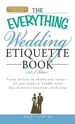 Everything Wedding Etiquette Book: From Invites to Thank You Notes - All You Need to Handle Even the Stickiest Situations with Ease (Updated)