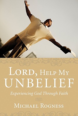 Lord, Help My Unbelief: Experiencing God Through Faith