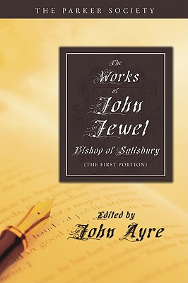 The Works of John Jewel, Bishop of Salisbury: The First Portion (Parker Society)
