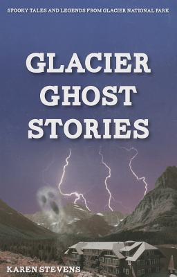 Glacier Ghost Stories: Spooky Tales and Legends From Glacier National Park
