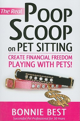 The Real Poop Scoop on Pet Sitting: Create Financial Freedom Playing With Pets!