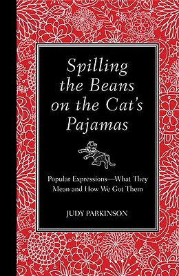 Spilling the Beans on the Cat's Pajamas: Popular Expressions - What They Mean and How We Got Them