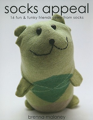 Socks Appeal: 16 Fun & Funky Friends Sewn from Socks Maloney, Brenna