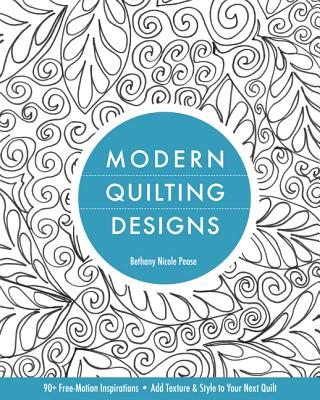 Modern Quilting Designs: 90+ Free-Motion Inspirations- Add Texture & Style to Your Next Quilt