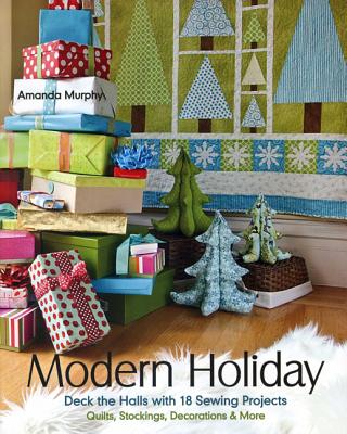 Modern Holiday: Deck the Halls with 18 Sewing Projects Quilts, Stockings, Decorations & More