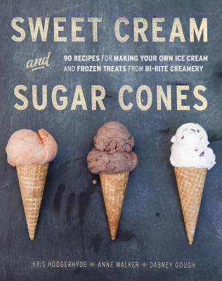 Sweet Cream and Sugar Cones; 90 Recipes for Making Your Own Ice Cream and Frozen Treats from Bi-Rite Creamery