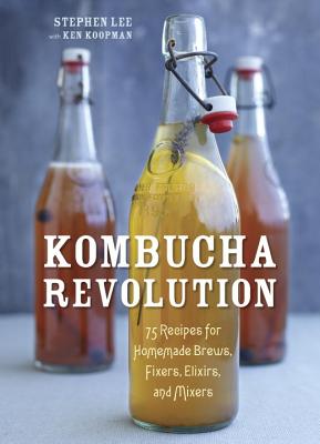 Kombucha Revolution: 75 Recipes for Homemade Brews, Fixers, Elixirs, and Mixers