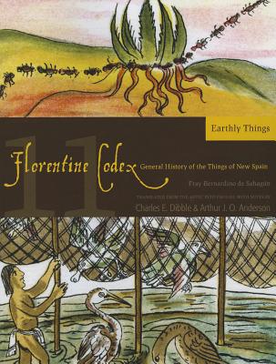 Florentine Codex: Book 11: Book 11: Earthly Things (Monographs of the School of American Re) (Volume 11)