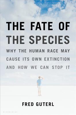 The Fate of the Species: Why the Human Race May Cause Its Own Extinction and How We Can Stop It