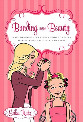 Bonding over Beauty: A Mother-Daughter Beauty Guide to Foster Self-esteem, Confidence, and Trust